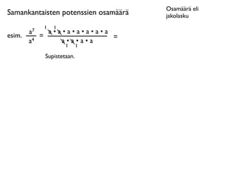 Osamäärä eli
Samankantaisten potenssien osamäärä   jakolasku
              1   1
        a7     a•a•a•a•a•a•a
esim.        =               =
        a4        a•a•a•a
                      1      1

              Supistetaan.
 