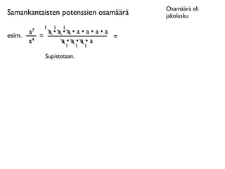 Osamäärä eli
Samankantaisten potenssien osamäärä   jakolasku
              1   1   1
        a7     a•a•a•a•a•a•a
esim.        =               =
        a4        a•a•a•a
                       1     1   1

              Supistetaan.
 