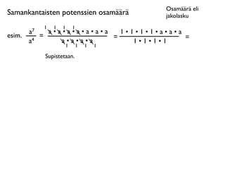 Osamäärä eli
Samankantaisten potenssien osamäärä        jakolasku
              1   1   1    1
        a7     a•a•a•a•a•a•a   1•1•1•1•a•a•a
esim.        =               =               =
        a4        a•a•a•a         1•1•1•1
                       1       1   1   1

              Supistetaan.
 