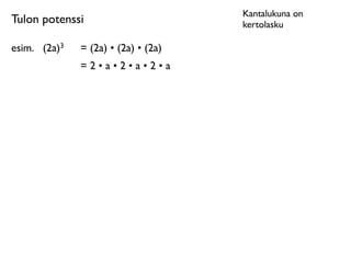 Kantalukuna on
Tulon potenssi                          kertolasku

esim.	

 (2a)3   = (2a) • (2a) • (2a)
                 =2•a•2•a•2•a
 