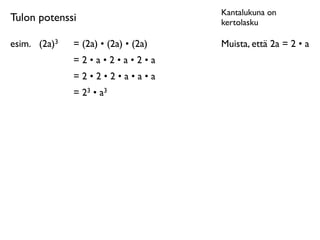 Kantalukuna on
Tulon potenssi                          kertolasku

esim.	

 (2a)3   = (2a) • (2a) • (2a)   Muista, että 2a = 2 • a
                 =2•a•2•a•2•a
                 =2•2•2•a•a•a
                 = 23 • a3
 