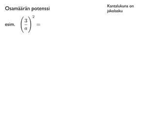 Kantalukuna on
Osamäärän potenssi   jakolasku
       2
       3
esim.       =
       a
 
