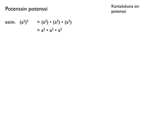 Kantalukuna on
Potenssin potenssi                      potenssi

esim.	

 (a2)3   = (a2) • (a2) • (a2)
                 = a2 • a2 • a2
 