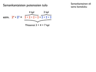 Samankantainen eli
Samankantaisten potenssien tulo                sama kantaluku

                       4 kpl        3 kpl
esim.	

 24 • 23 = 2 • 2 • 2 • 2 • 2 • 2 • 2

                    Yhteensä 3 + 4 = 7 kpl
 