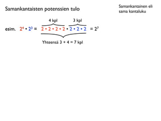 Samankantainen eli
Samankantaisten potenssien tulo                     sama kantaluku

                      4 kpl        3 kpl
esim.	

 24 • 23 = 2 • 2 • 2 • 2 • 2 • 2 • 2 = 27

                   Yhteensä 3 + 4 = 7 kpl
 