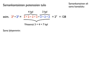 Samankantainen eli
Samankantaisten potenssien tulo                         sama kantaluku

                     4 kpl        3 kpl
esim.
 24 • 23 = 2 • 2 • 2 • 2 • 2 • 2 • 2 = 27 = 128

                  Yhteensä 3 + 4 = 7 kpl

Sama lyhyemmin:
 