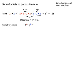 Samankantainen eli
Samankantaisten potenssien tulo                         sama kantaluku

                     4 kpl         3 kpl
esim.
 24 • 23 = 2 • 2 • 2 • 2 • 2 • 2 • 2 = 27 = 128

                  Yhteensä 3 + 4 = 7 kpl

Sama lyhyemmin:        24 • 23 =
 