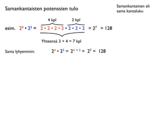 Samankantainen eli
Samankantaisten potenssien tulo                         sama kantaluku

                     4 kpl        3 kpl
esim.
 24 • 23 = 2 • 2 • 2 • 2 • 2 • 2 • 2 = 27 = 128

                  Yhteensä 3 + 4 = 7 kpl

Sama lyhyemmin:        24 • 23 = 24 + 3 = 27 = 128
 