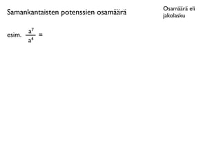 Osamäärä eli
Samankantaisten potenssien osamäärä   jakolasku

      a7
esim. 4 =
      a
 