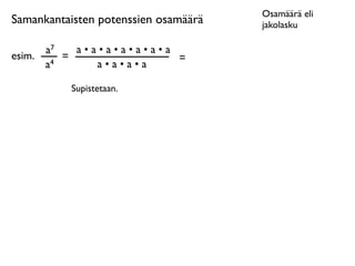 Osamäärä eli
Samankantaisten potenssien osamäärä   jakolasku

      a7  a•a•a•a•a•a•a
esim. 4 =               =
      a      a•a•a•a

          Supistetaan.
 