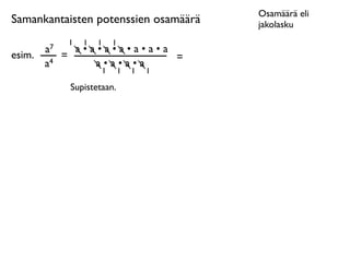 Osamäärä eli
Samankantaisten potenssien osamäärä        jakolasku
              1   1   1    1
        a7     a•a•a•a•a•a•a
esim.        =               =
        a4        a•a•a•a
                       1       1   1   1

              Supistetaan.
 