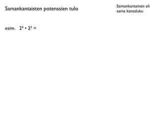 Samankantainen eli
Samankantaisten potenssien tulo   sama kantaluku



esim.
 24 • 23 =
 