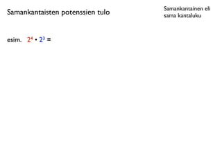 Samankantainen eli
Samankantaisten potenssien tulo   sama kantaluku



esim.
 24 • 23 =
 