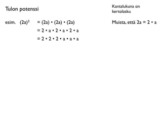 Kantalukuna on
Tulon potenssi                        kertolasku

esim.
 (2a)3   = (2a) • (2a) • (2a)   Muista, että 2a = 2 • a
               =2•a•2•a•2•a
               =2•2•2•a•a•a
 