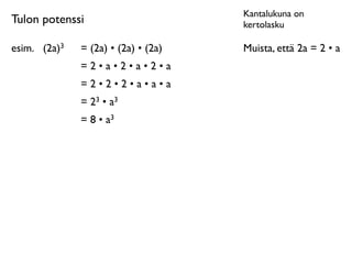 Kantalukuna on
Tulon potenssi                        kertolasku

esim.
 (2a)3   = (2a) • (2a) • (2a)   Muista, että 2a = 2 • a
               =2•a•2•a•2•a
               =2•2•2•a•a•a
               = 23 • a3
               = 8 • a3
 