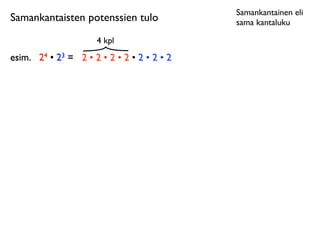 Samankantainen eli
Samankantaisten potenssien tulo              sama kantaluku

                      4 kpl
esim.
 24 • 23 = 2 • 2 • 2 • 2 • 2 • 2 • 2
 