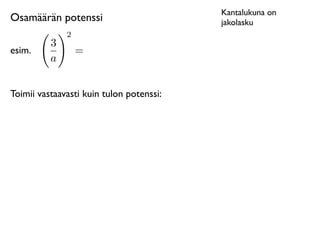 Kantalukuna on
Osamäärän potenssi                        jakolasku
              2
          3
esim.             =
          a


Toimii vastaavasti kuin tulon potenssi:
 