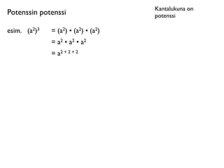 Kantalukuna on
Potenssin potenssi                    potenssi

esim.
 (a2)3   = (a2) • (a2) • (a2)
               = a2 • a2 • a2
               = a2 + 2 + 2
 