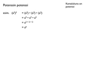 Kantalukuna on
Potenssin potenssi                    potenssi

esim.
 (a2)3   = (a2) • (a2) • (a2)
               = a2 • a2 • a2
               = a2 + 2 + 2
               = a6
 