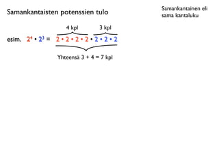 Samankantainen eli
Samankantaisten potenssien tulo              sama kantaluku

                      4 kpl        3 kpl
esim.
 24 • 23 = 2 • 2 • 2 • 2 • 2 • 2 • 2

                   Yhteensä 3 + 4 = 7 kpl
 