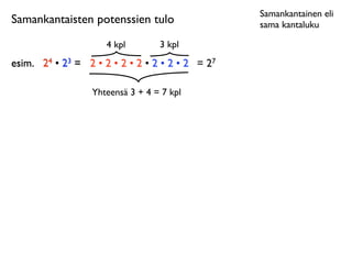 Samankantainen eli
Samankantaisten potenssien tulo                   sama kantaluku

                     4 kpl        3 kpl
esim.
 24 • 23 = 2 • 2 • 2 • 2 • 2 • 2 • 2 = 27

                  Yhteensä 3 + 4 = 7 kpl
 