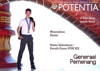 Universitas Katolik Widya Mandala Surabaya
POTENTIAEdisi 12 / X / 2016
Generasi
Pemenang
4 Teknologi
untuk Bumi
Bobie Valentinus :
Peraih Emas PON XIX
Menembus
Badai
 