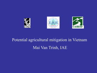 Potential agricultural mitigation in Vietnam
            Mai Van Trinh, IAE
 