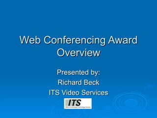 Web Conferencing Award Overview Presented by: Richard Beck ITS Video Services 