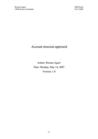 Roman Agaev, M.Sc, PMP
Owner, Supra Information Technology ltd.




                  Account structure approach



                          Author: Roman Agaev
                     Date: Monday, May 14, 2007




                                      -1-
 