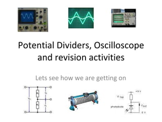 Potential Dividers, Oscilloscope and revision activities Lets see how we are getting on 