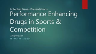 Potential Issues Presentations
Performance Enhancing
Drugs in Sports &
Competition
CCII Spring 2016
BY TIMOTHY LEITSTEIN
 