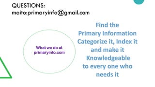 QUESTIONS:
maito:primaryinfo@gmail.com
What we do at
primaryinfo.com
 