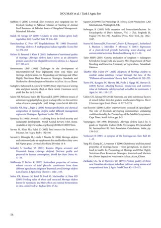 14 
NOUMAN et al. / Turk J Agric For 
Rabbani S (2008) Livestock feed resources and rangeland use for 
livestock feeding in Pakistan. Minutes of Meeting of Animal 
Feed Resources of Pakistan Issues of Rangeland Management. 
Islamabad. Pakistan. 
Radek M, Savage GP (2008) Oxalates in some Indian green leafy 
vegetables. Int J Food Sci Nutr 59: 246–260. 
Ramchandran C, Peter KV, Gopalakrishnan PK (1980) Drumstick 
(Moringa oleifera): A multipurpose Indian vegetable. Econo Bot 
34: 276–283. 
Richter N, Perumal S, Klaus B (2003) Evaluation of nutritional quality 
of moringa (Moringa oleifera Lam.) leaves as an alternative 
protein source for Nile tilapia (Oreochromis niloticus L.). Aquacul 
217: 599–611. 
Rweyemamu LMP (2006) Challenges in the development of 
micronutrient-rich food ingredients from soya beans and 
Moringa oleifera leaves. In: Proceedings on Moringa and Other 
Highly Nutritious Plant Resources: Strategies, Standards and 
Markets for a Better Impact on Nutrition in Africa. Accra, Ghana. 
Sadeghi S, Rahnavard A, Ashraf ZY (2009) Study importance of sowing 
date and plant density effect on black cumin (Cuminum carvi) 
yield. Bot Res Int 2: 94–98. 
Salem HB, Nefzaoui, Salem LB, Tisserand JL (1999) Different means of 
administering polyethylene glycol to sheep: effect on the nutritive 
value of Acacia cyanophylla Lindl. foliage. Anim Sci 68: 809–818. 
Sanchez NR, Stig L, Inger L (2006) Biomass production and chemical 
composition of Moringa oleifera under different management 
regimes in Nicaragua. Agrofores Sys 66: 231–242. 
Sansoucy R (1995) Livestock – a driving force for food security and 
sustainable development. World Animal Review. FAO, Rome. 
Available at http://www.fao.org/docrep/v8180t/v8180T07.htm. 
Sarwar M, Khan MA, Iqbal Z (2002) Feed sources for livestock in 
Pakistan. Int J Agric Biol 4: 182–186. 
Sarwatt S, Milangha M, Lekule F, Madala N (2004) Moringa oleifera 
and cottonseed cake as supplements for smallholders dairy cows 
fed Napier grass. Livestock Res Rural Develop 16: 6. 
Seshadri S, Nambiar VS (2003) Kanjero (Digera arvensis) and 
Drumstick leaves (Moringa oleifera). Nutrient profile and 
potential for human consumption. World Rev Nutr Dietec 91: 
41–56. 
Siddhuraju P, Becker K (2003) Antioxidant properties of various 
solvent extracts of total phenolic constituents from three 
different agroclimatic origins of drumstick tree (Moringa oleifera 
Lam.) leaves. J Agric Food Chem 51: 2144–2155. 
Soliva CR, Kreuzer M, Foidl N, Foidl G, Machmüller A, Hess HD 
(2005) Feeding value of whole and extracted Moringa oleifera 
leaves for ruminants and their effects on ruminal fermentation 
in vitro. Anim Feed Sci Technol 118: 47–62. 
Squire GR (1990) The Physiology of Tropical Crop Production. CAB 
International, Wallingford, UK. 
Stelwagen K (2003) Milk secretion and biosynthesis/lactose. In: 
Encyclopedia of Dairy Sciences, Vol. 3 (Eds. Roginski H, 
Fuquay JW, Fox PF). Academic Press, New York, pp. 1842– 
1847. 
Suarez M, Entenza JM, Doerries C, Meyer E, Bourquin L, Sutherland 
J, Marison I, Moreillon P, Mermod N (2003) Expression 
of a plant-derived peptide harboring water-cleaning and 
antimicrobial activities. Biotechnol Bioeng 81: 13–20. 
Tahir MHN (2005) Genetic evaluation of sorghum × sudangrass 
hybrids for forage yield and quality. PhD. Department of Plant 
Breeding and Genetics, University of Agriculture, Faisalabad, 
Pakistan. 
Thurber MD, Fahey JW (2009) Adoption of Moringa oleifera to 
combat under-nutrition viewed through the lens of the 
“Diffusion of Innovations” theory. Ecol Food Nutr 48: 212–225. 
Tuwei PK, Kangara JN, Harvey IM, Poole J, Ngugi FK, Stewart JL 
(2003) Factors affecting biomass production and nutritive 
value of Calliandra calothyrsus leaf as fodder for ruminants. J 
Agric Sci 141: 113–127. 
Udom GN, Idiong NB (2011) Nutrients and anti-nutritional factors 
of mixed fodder diets for goats in southeastern Nigeria. Electr 
J Environ Agric Food Chem 10: 2272–2278. 
van Rooyen J (2008) A short overview note: in search of a paradigm? 
The role of livestock developing communities: enhancing 
multifunctionality. In: Proceedings of the Satellite Symposium, 
Cape Town, South Africa, pp. 3–5. 
Veeraragava TD (1998) Drumstick (Moringa oleifera Lam.). In: A 
guide on Vegetable Culture (Eds. Veeraragava TD, Jawaharlal 
M, Seemanthini R). Suri Associates, Coimbatore, India, pp. 
139–143. 
Verdcourt B (1985) A synopsis of the Moringaceae. Kew Bull 40: 
1–15. 
Yang RY, Chang LC, Levasseur V (2006) Nutritional and functional 
properties of moringa leaves − from germplasm, to plant to 
food, to health. In: Proceedings of Moringa and Other Highly 
Nutritious Plant Resources: Strategies, Standards and Markets 
for a Better Impact on Nutrition in Africa. Accra, Ghana. 
Zarkadas CG, Yu Z, Burrows VD (1995) Protein quality of three 
new Canadian-developed naked oat cultivars using amino acid 
compositional data. J Agric Food Chem 43: 415–421. 
