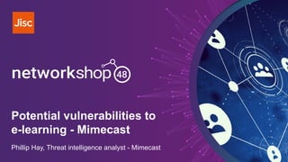 Potential vulnerabilities to
e-learning - Mimecast
Phillip Hay, Threat intelligence analyst - Mimecast
 
