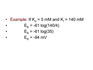 • Example: If Ko = 5 mM and Ki = 140 mM
• EK = -61 log(140/4)
• EK = -61 log(35)
• EK = -94 mV
 