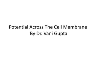 Potential Across The Cell Membrane
By Dr. Vani Gupta
 