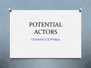 POTENTIAL
ACTORS
Charlotte E E Phillips
 