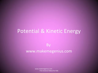 Potential & Kinetic Energy
By
www.makemegenius.com
www.makemegenius.com
Free Science Videos for Kids
 