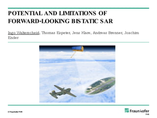 Ingo Walterscheid , Thomas Espeter, Jens Klare, Andreas Brenner, Joachim Ender POTENTIAL AND LIMITATIONS OF FORWARD-LOOKING BISTATIC SAR TexPoint fonts used in EMF.  Read the TexPoint manual before you delete this box.:  A A A A A A A 