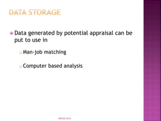  Data generated by potential appraisal can be
put to use in
 Man-job matching
 Computer based analysis
ARSHID-2010
 