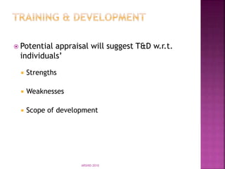  Potential appraisal will suggest T&D w.r.t.
individuals’
 Strengths
 Weaknesses
 Scope of development
ARSHID-2010
 