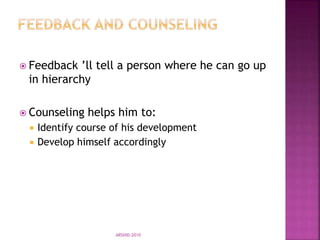  Feedback ’ll tell a person where he can go up
in hierarchy
 Counseling helps him to:
 Identify course of his development
 Develop himself accordingly
ARSHID-2010
 