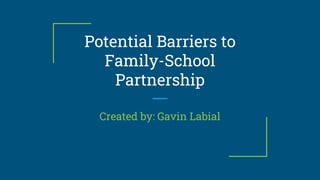 Potential Barriers to
Family-School
Partnership
Created by: Gavin Labial
 