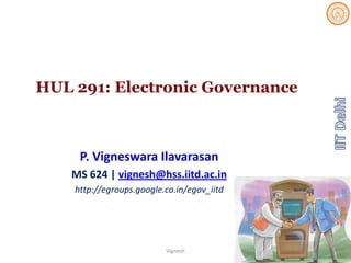 HUL 291: Electronic Governance
P. Vigneswara Ilavarasan
MS 624 | vignesh@hss.iitd.ac.in
http://egroups.google.co.in/egov_iitd
1Vignesh
 