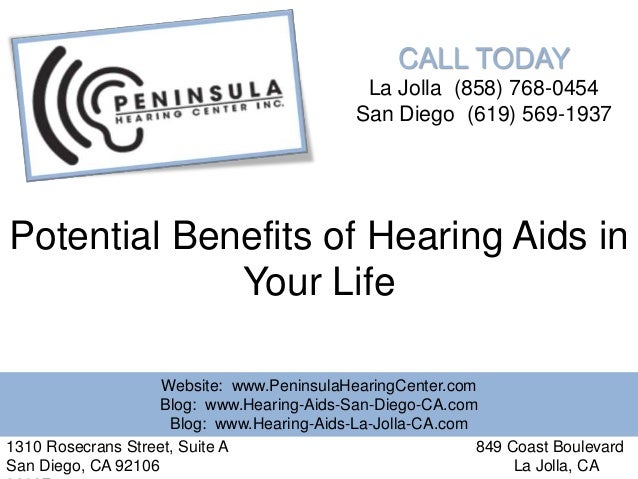 CALL TODAY
La Jolla (858) 768-0454
San Diego (619) 569-1937
Potential Benefits of Hearing Aids in
Your Life
Website: www.PeninsulaHearingCenter.com
Blog: www.Hearing-Aids-San-Diego-CA.com
Blog: www.Hearing-Aids-La-Jolla-CA.com
1310 Rosecrans Street, Suite A 849 Coast Boulevard
San Diego, CA 92106 La Jolla, CA
 