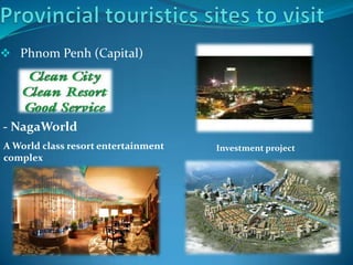  Phnom Penh (Capital)
- NagaWorld
A World class resort entertainment
complex
Investment project
 