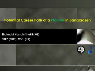 Potential Career Path of a Planner in Bangladesh
Shahadat Hossain Shakil (‘06)
BURP (BUET); MSc. (UK)
 