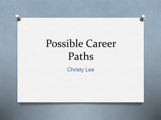 Possible Career
Paths
Christy Lee
 