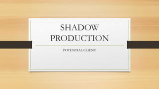 SHADOW
PRODUCTION
POTENTIAL CLIENT
 