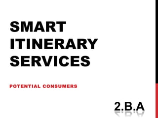 SMART
ITINERARY
SERVICES
POTENTIAL CONSUMERS
 